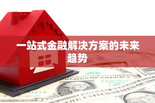 潜江一站式金融解决方案的未来趋势