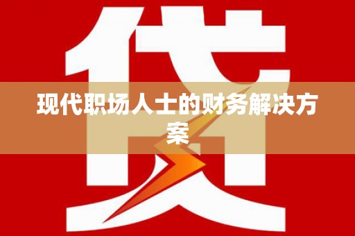 潜江现代职场人士的财务解决方案