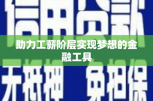 潜江助力工薪阶层实现梦想的金融工具