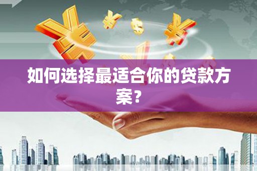 潜江如何选择最适合你的贷款方案？