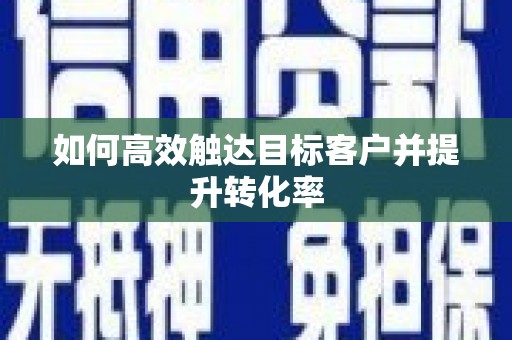 潜江如何高效触达目标客户并提升转化率