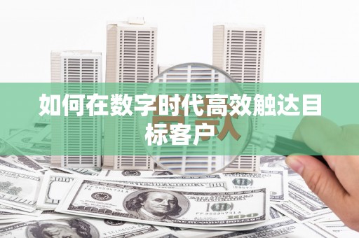 潜江如何在数字时代高效触达目标客户