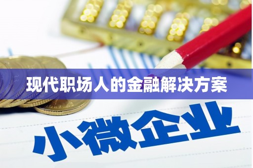潜江现代职场人的金融解决方案