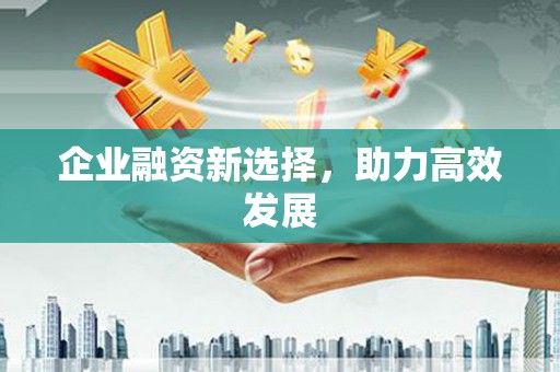 潜江企业融资新选择，助力高效发展