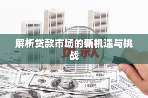 潜江解析贷款市场的新机遇与挑战