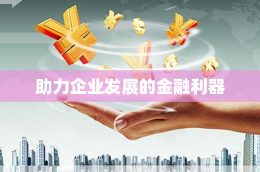 潜江助力企业发展的金融利器