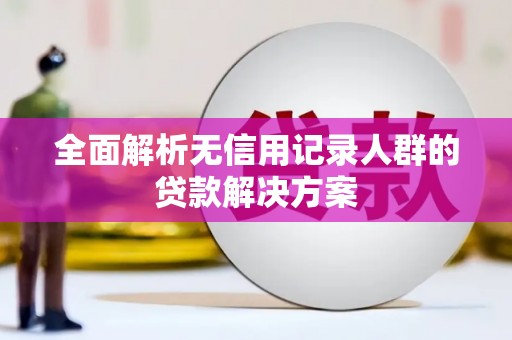潜江全面解析无信用记录人群的贷款解决方案