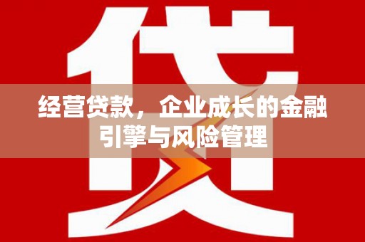 潜江经营贷款，企业成长的金融引擎与风险管理