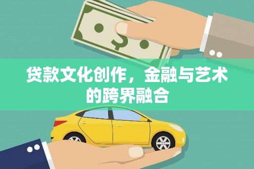 潜江贷款文化创作，金融与艺术的跨界融合