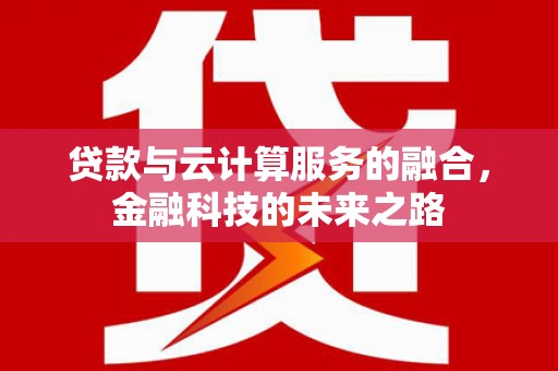 潜江贷款与云计算服务的融合，金融科技的未来之路