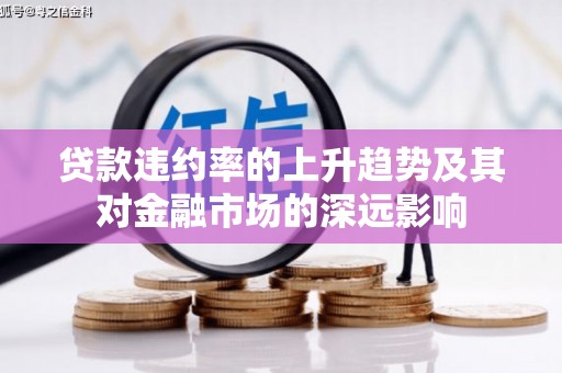 潜江贷款违约率的上升趋势及其对金融市场的深远影响